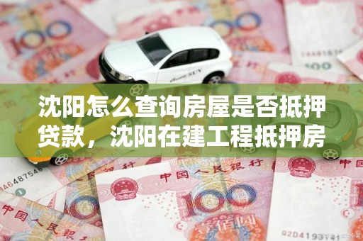 沈阳怎么查询房屋是否抵押贷款，沈阳在建工程抵押房怎么查