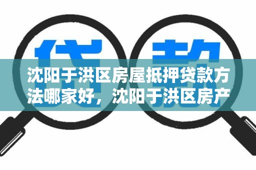 沈阳于洪区房屋抵押贷款方法哪家好，沈阳于洪区房产