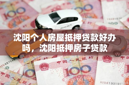 沈阳个人房屋抵押贷款好办吗，沈阳抵押房子贷款