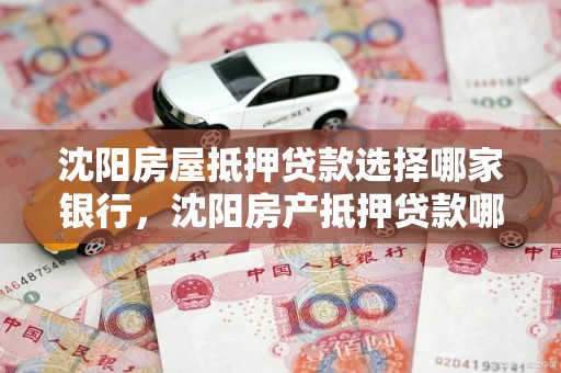 沈阳房屋抵押贷款选择哪家银行，沈阳房产抵押贷款哪家银行好办