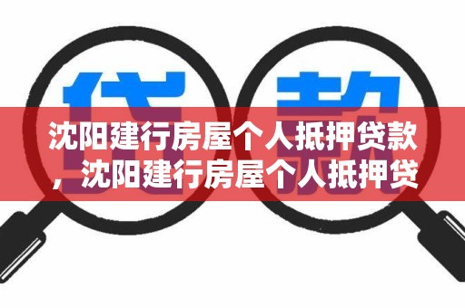 沈阳建行房屋个人抵押贷款，沈阳建行房屋个人抵押贷款利率