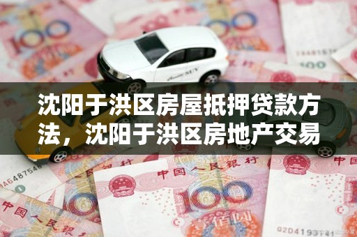 沈阳于洪区房屋抵押贷款方法，沈阳于洪区房地产交易中心