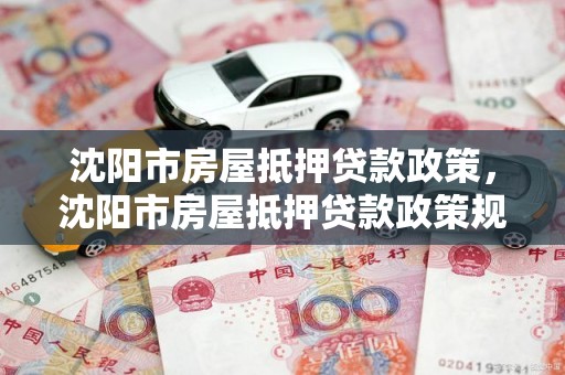 沈阳市房屋抵押贷款政策，沈阳市房屋抵押贷款政策规定