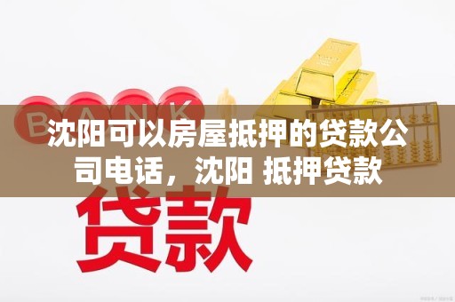 沈阳可以房屋抵押的贷款公司电话,沈阳 抵押贷款