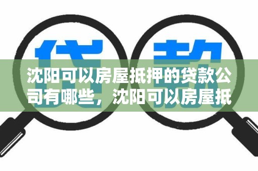 沈阳可以房屋抵押的贷款公司有哪些，沈阳可以房屋抵押的贷款公司有哪些地方