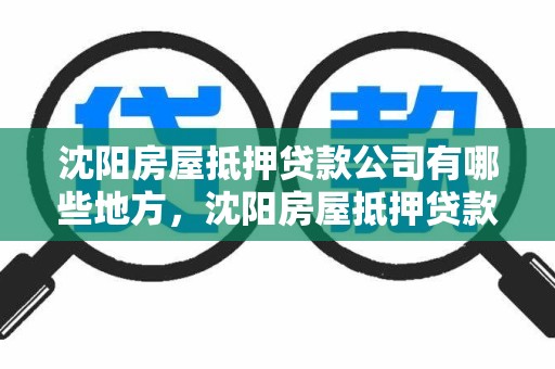 沈阳房屋抵押贷款公司有哪些地方，沈阳房屋抵押贷款公司有哪些地方可以办理