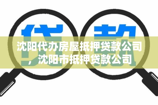 沈阳代办房屋抵押贷款公司，沈阳市抵押贷款公司