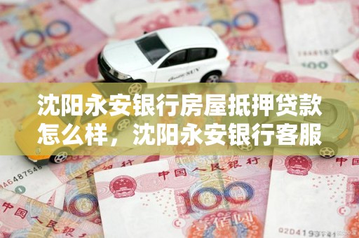 沈阳永安银行房屋抵押贷款怎么样，沈阳永安银行客服电话