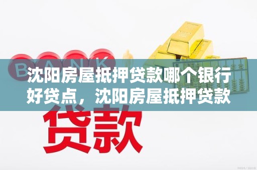 沈阳房屋抵押贷款哪个银行好贷点，沈阳房屋抵押贷款哪个银行好贷点啊