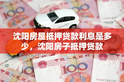 沈阳房屋抵押贷款利息是多少，沈阳房子抵押贷款