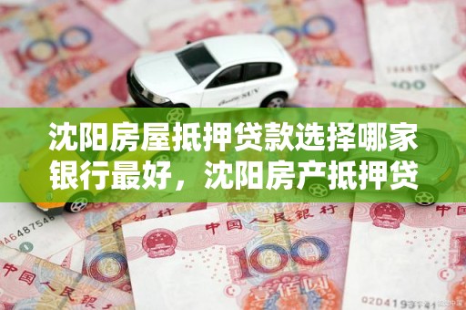 沈阳房屋抵押贷款选择哪家银行最好，沈阳房产抵押贷款哪家银行好办