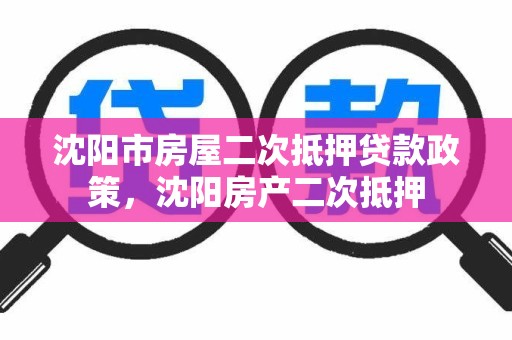 沈阳市房屋二次抵押贷款政策，沈阳房产二次抵押