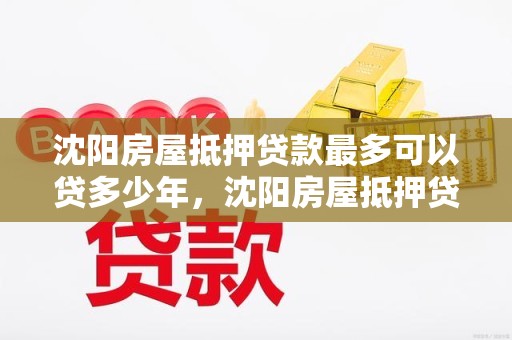 沈阳房屋抵押贷款最多可以贷多少年，沈阳房屋抵押贷款最多可以贷多少年啊