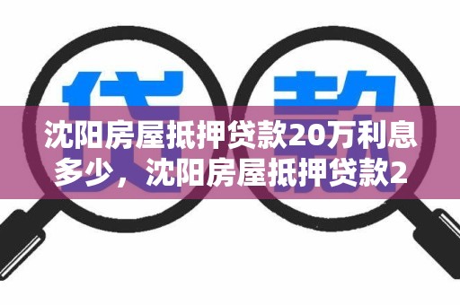 沈阳房屋抵押贷款20万利息多少,沈阳房屋抵押贷款20万利息多少呢