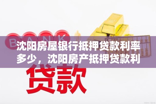 沈阳房屋银行抵押贷款利率多少，沈阳房产抵押贷款利率多少