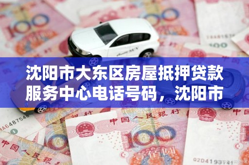 沈阳市大东区房屋抵押贷款服务中心电话号码，沈阳市大东区房屋抵押贷款服务中心电话号码