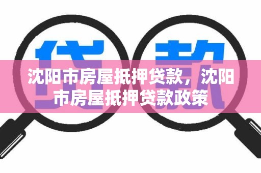 沈阳市房屋抵押贷款，沈阳市房屋抵押贷款政策