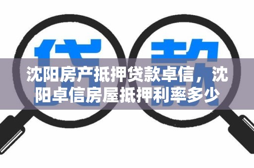 沈阳房产抵押贷款卓信，沈阳卓信房屋抵押利率多少