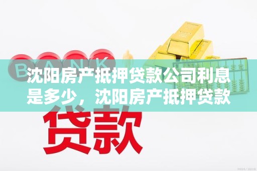 沈阳房产抵押贷款公司利息是多少，沈阳房产抵押贷款贷款
