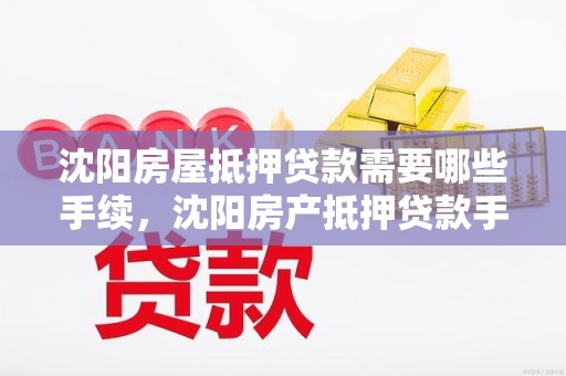 沈阳房屋抵押贷款需要哪些手续，沈阳房产抵押贷款手续