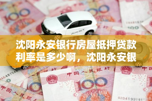 沈阳永安银行房屋抵押贷款利率是多少啊，沈阳永安银行房屋抵押贷款利率是多少啊