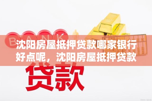沈阳房屋抵押贷款哪家银行好点呢，沈阳房屋抵押贷款哪个银行利率低