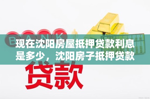 现在沈阳房屋抵押贷款利息是多少，沈阳房子抵押贷款