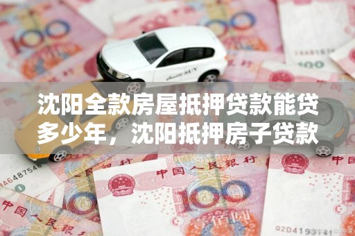 沈阳全款房屋抵押贷款能贷多少年，沈阳抵押房子贷款