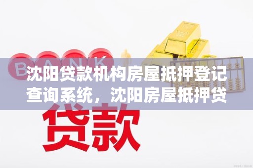 沈阳贷款机构房屋抵押登记查询系统，沈阳房屋抵押贷款电话