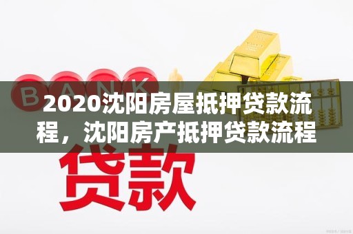 2020沈阳房屋抵押贷款流程，沈阳房产抵押贷款流程