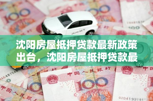 沈阳房屋抵押贷款最新政策出台,沈阳房屋抵押贷款最新政策出台时间