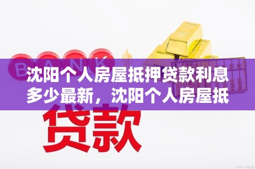 沈阳个人房屋抵押贷款利息多少最新，沈阳个人房屋抵押贷款利息多少最新规定
