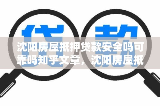 沈阳房屋抵押贷款安全吗可靠吗知乎文章，沈阳房屋抵押贷款安全吗可靠吗知乎文章