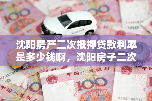 沈阳房产二次抵押贷款利率是多少钱啊，沈阳房子二次抵押贷款