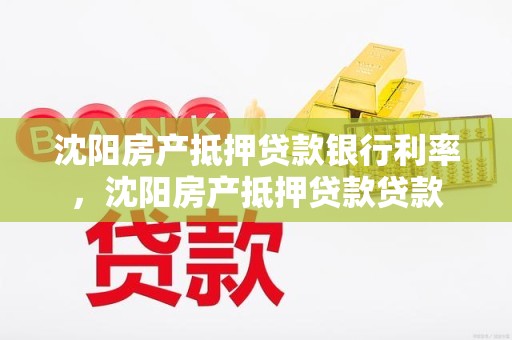 沈阳房产抵押贷款银行利率，沈阳房产抵押贷款贷款