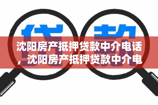 沈阳房产抵押贷款中介电话，沈阳房产抵押贷款中介电话号码