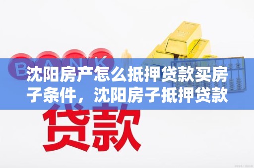 沈阳房产怎么抵押贷款买房子条件,沈阳房子抵押贷款怎么贷