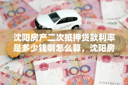 沈阳房产二次抵押贷款利率是多少钱啊怎么算，沈阳房产二次抵押贷款利率是多少钱啊怎么算的