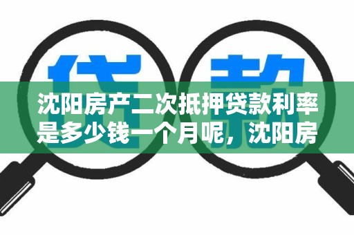 沈阳房产二次抵押贷款利率是多少钱一个月呢，沈阳房产二次抵押贷款利率是多少钱一个月呢