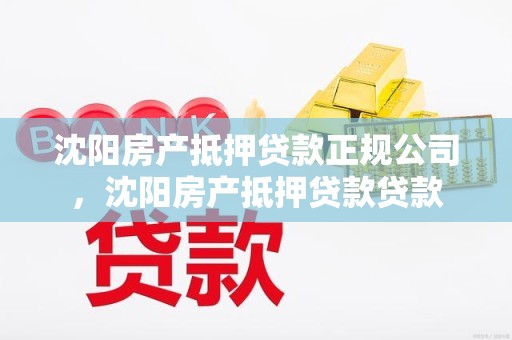 沈阳房产抵押贷款正规公司，沈阳房产抵押贷款贷款