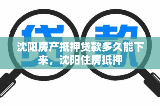 沈阳房产抵押贷款多久能下来，沈阳住房抵押