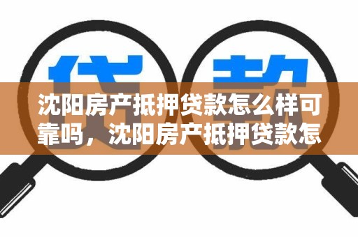 沈阳房产抵押贷款怎么样可靠吗，沈阳房产抵押贷款怎么样可靠吗安全吗