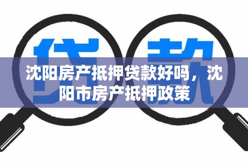 沈阳房产抵押贷款好吗，沈阳市房产抵押政策