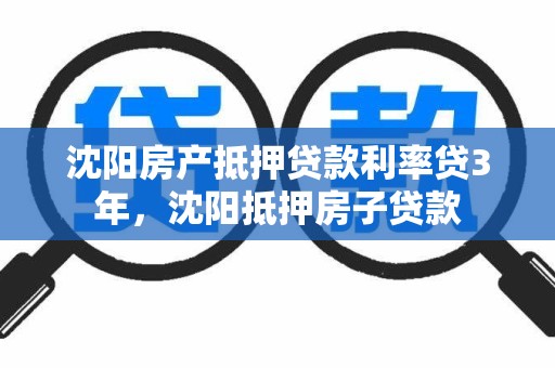 沈阳房产抵押贷款利率贷3年，沈阳抵押房子贷款