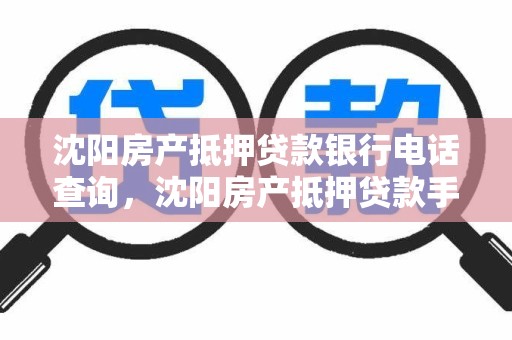 沈阳房产抵押贷款银行电话查询，沈阳房产抵押贷款手续