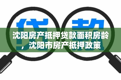 沈阳房产抵押贷款面积房龄,沈阳市房产抵押政策