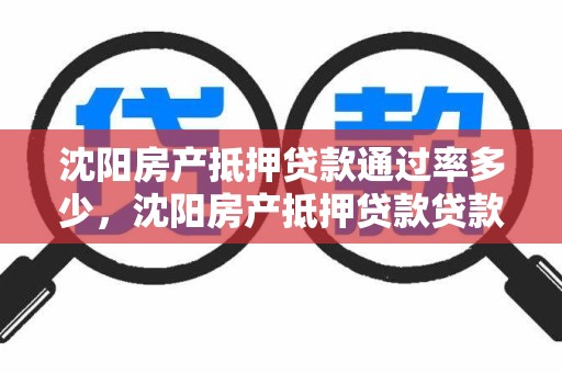 沈阳房产抵押贷款通过率多少,沈阳房产抵押贷款贷款