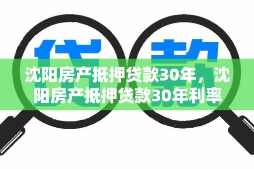 沈阳房产抵押贷款30年，沈阳房产抵押贷款30年利率