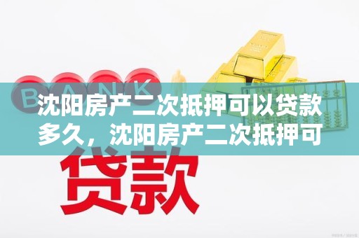 沈阳房产二次抵押可以贷款多久，沈阳房产二次抵押可以贷款多久啊
