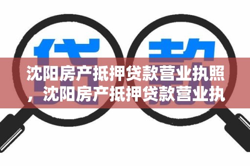 沈阳房产抵押贷款营业执照，沈阳房产抵押贷款营业执照办理